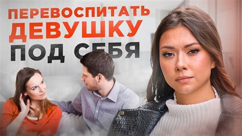 Как воспитать девушку под себя: эффективные методы и советы