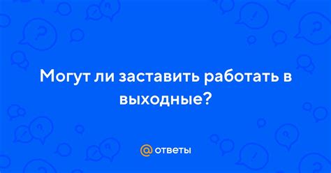 Можно ли заставить работать в выходные?